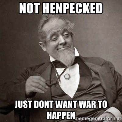 not-henpecked-just-dont-want-war-to-happen.jpg